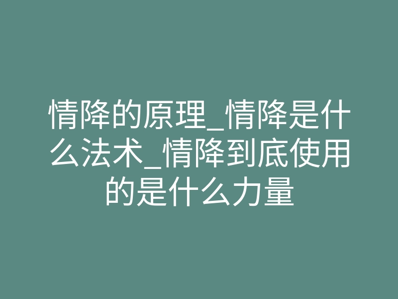 情降的原理_情降是什么法术_情降到底使用的是什么力量