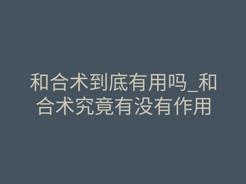和合术到底有用吗_和合术究竟有没有作用