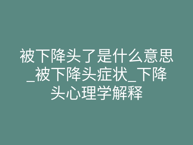 被下降头了是什么意思_被下降头症状_下降头心理学解释