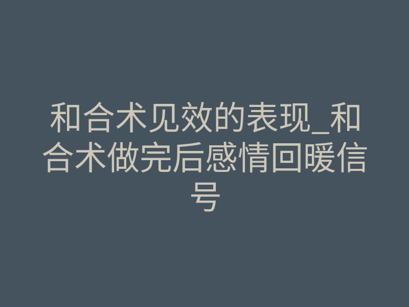 和合术见效的表现_和合术做完后感情回暖信号