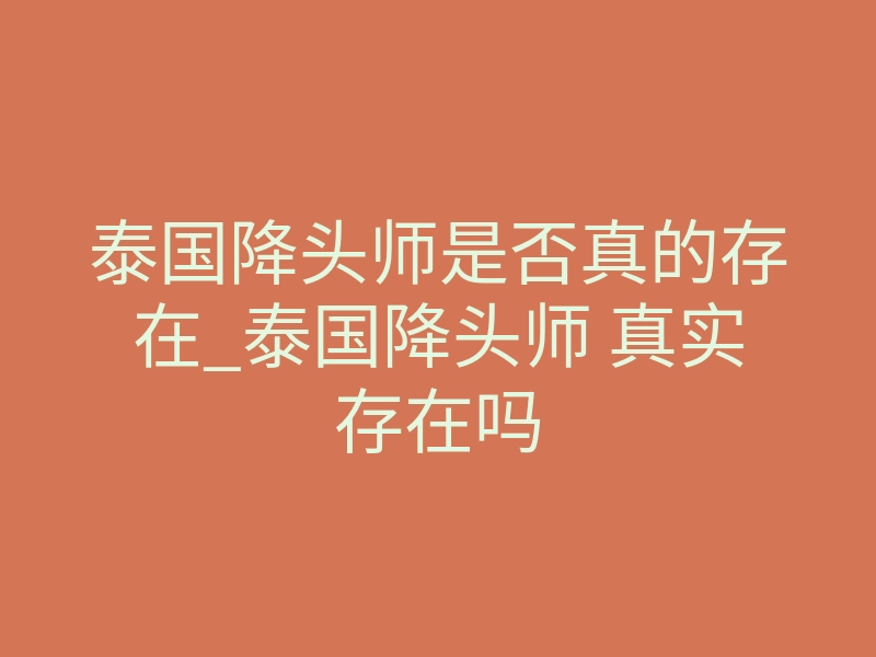 泰国降头师是否真的存在_泰国降头师 真实存在吗