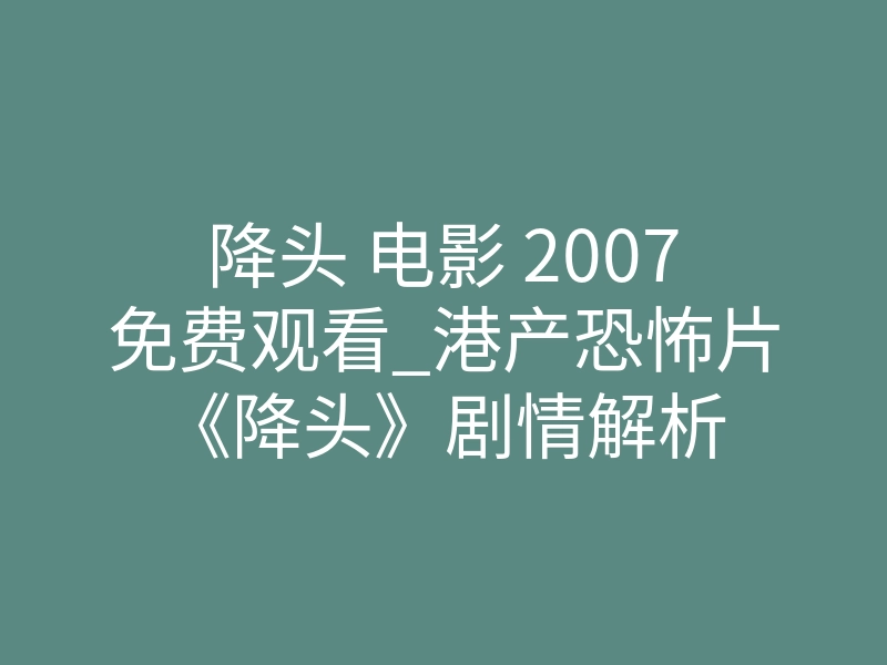 降头 电影 2007免费观看_港产恐怖片《降头》剧情解析