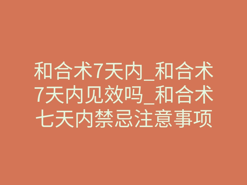 和合术7天内_和合术7天内见效吗_和合术七天内禁忌注意事项