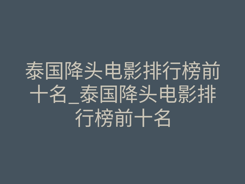 泰国降头电影排行榜前十名_泰国降头电影排行榜前十名