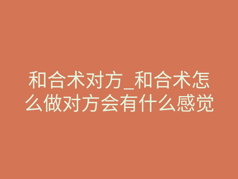 和合术对方_和合术怎么做对方会有什么感觉