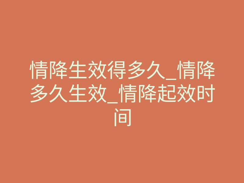 情降生效得多久_情降多久生效_情降起效时间