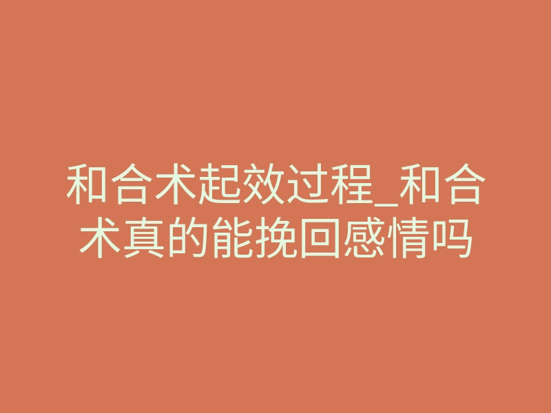 和合术起效过程_和合术真的能挽回感情吗