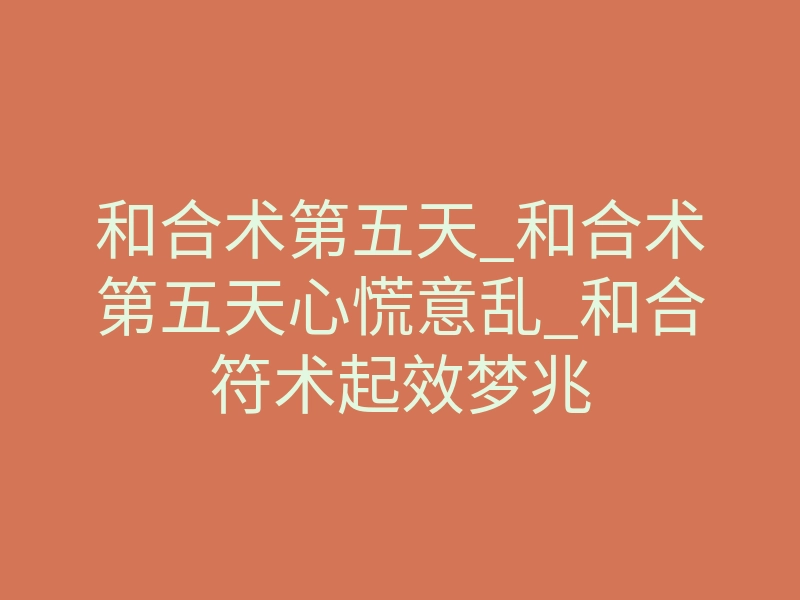 和合术第五天_和合术第五天心慌意乱_和合符术起效梦兆
