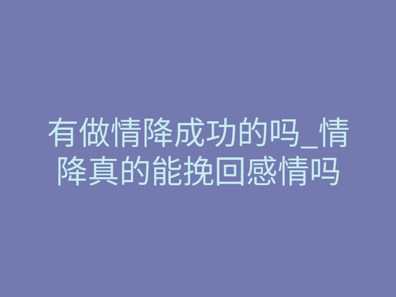 有做情降成功的吗_情降真的能挽回感情吗