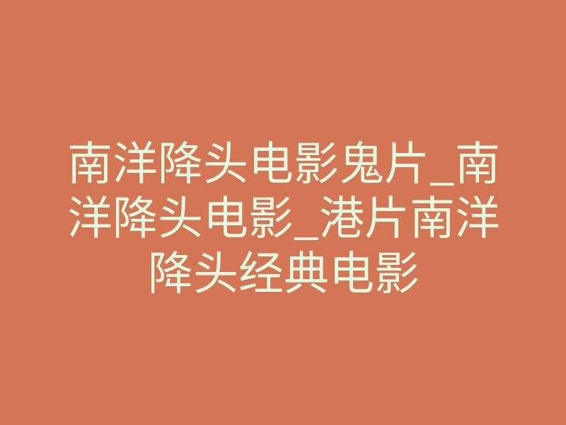 南洋降头电影鬼片_南洋降头电影_港片南洋降头经典电影