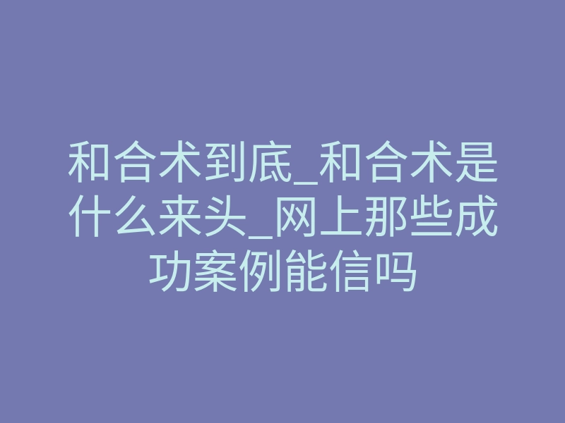 和合术到底_和合术是什么来头_网上那些成功案例能信吗
