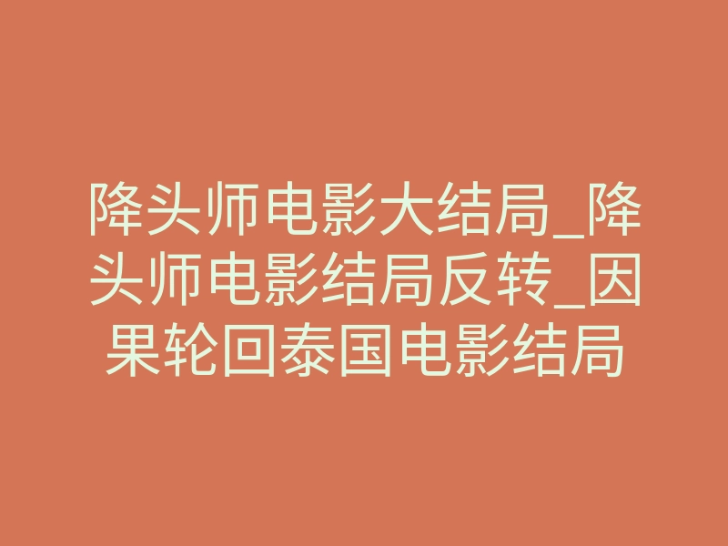 降头师电影大结局_降头师电影结局反转_因果轮回泰国电影结局