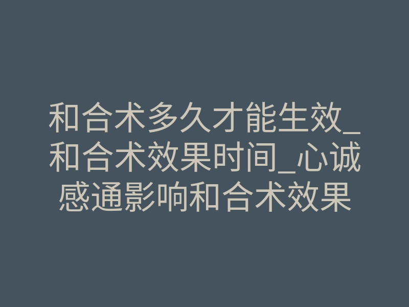 和合术多久才能生效_和合术效果时间_心诚感通影响和合术效果