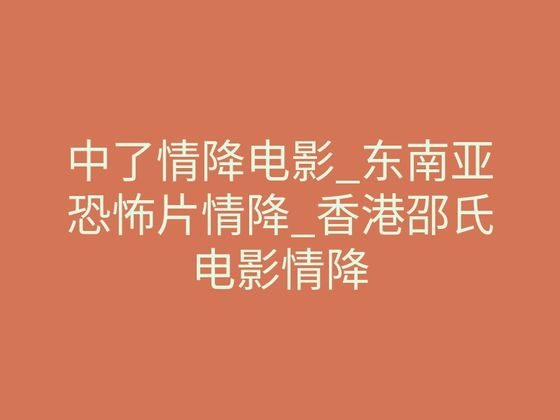 中了情降电影_东南亚恐怖片情降_香港邵氏电影情降