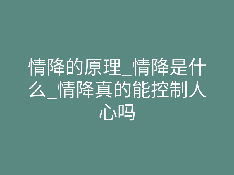 情降的原理_情降是什么_情降真的能控制人心吗