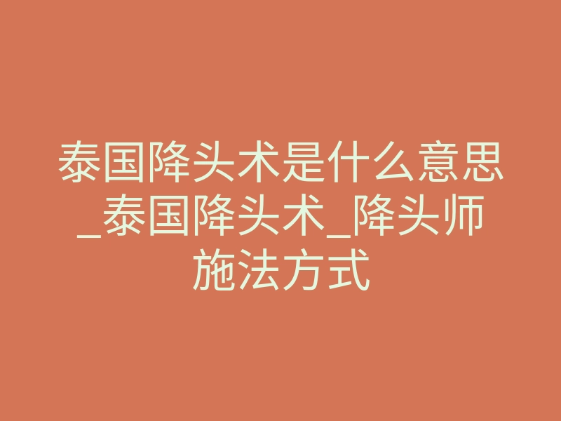 泰国降头术是什么意思_泰国降头术_降头师施法方式