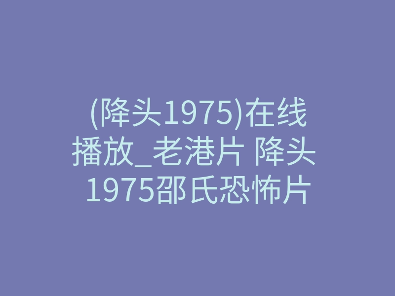 (降头1975)在线播放_老港片 降头 1975邵氏恐怖片
