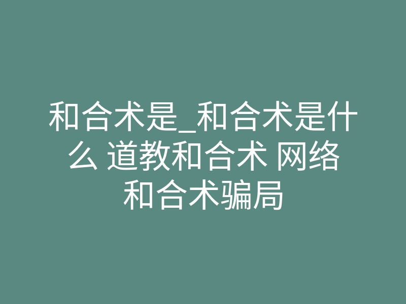和合术是_和合术是什么 道教和合术 网络和合术骗局