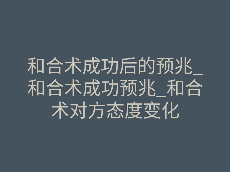和合术成功后的预兆_和合术成功预兆_和合术对方态度变化