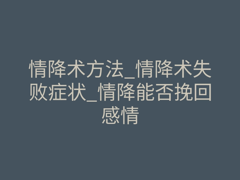 情降术方法_情降术失败症状_情降能否挽回感情