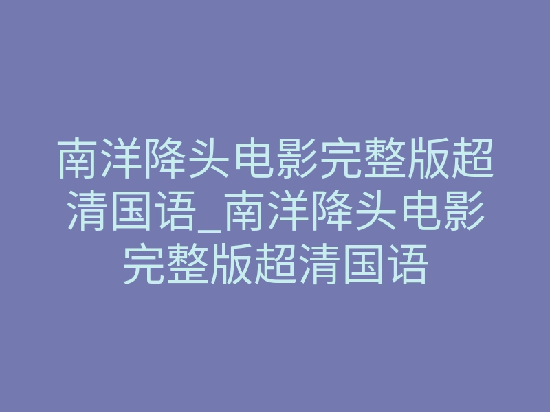 南洋降头电影完整版超清国语_南洋降头电影完整版超清国语