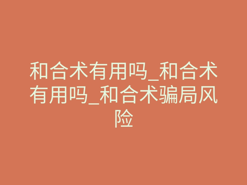 和合术有用吗_和合术有用吗_和合术骗局风险
