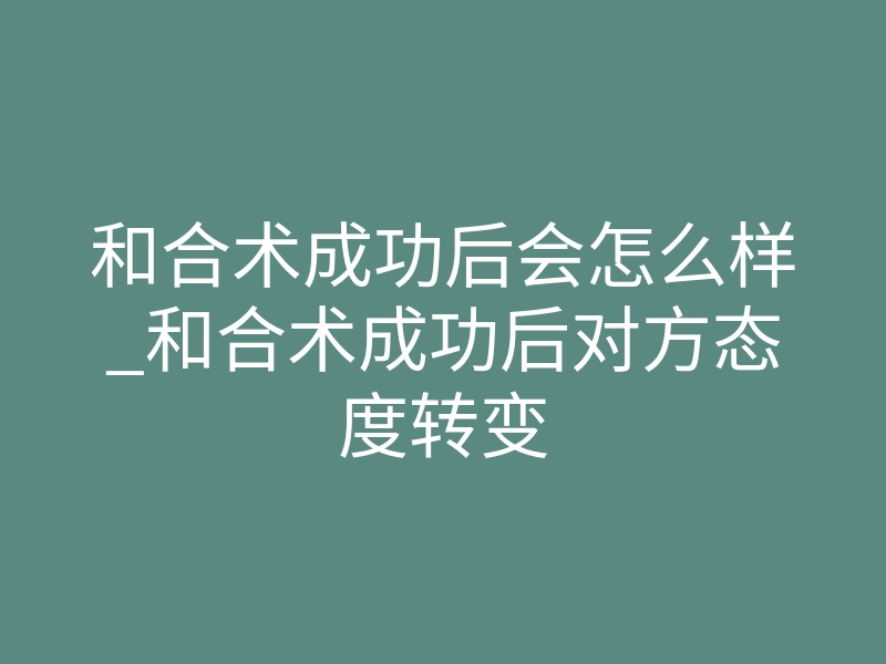 和合术成功后会怎么样_和合术成功后对方态度转变