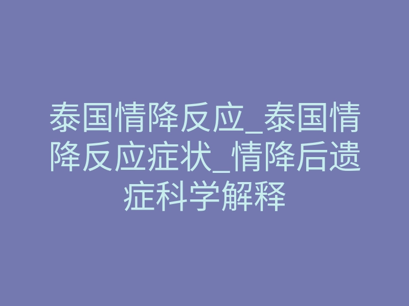 泰国情降反应_泰国情降反应症状_情降后遗症科学解释