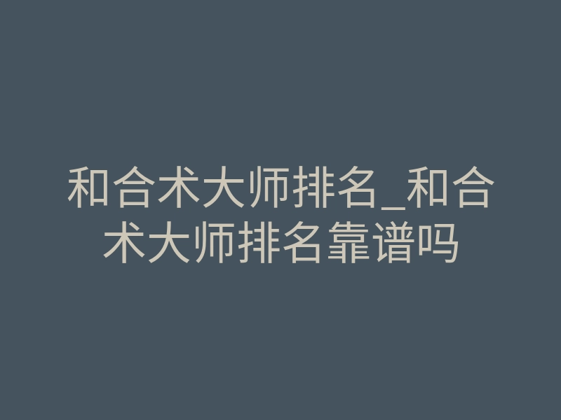 和合术大师排名_和合术大师排名靠谱吗