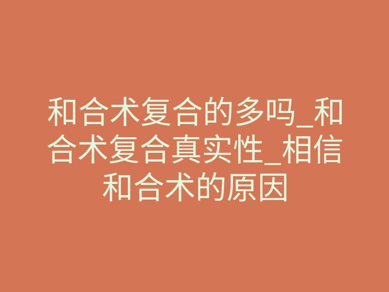 和合术复合的多吗_和合术复合真实性_相信和合术的原因