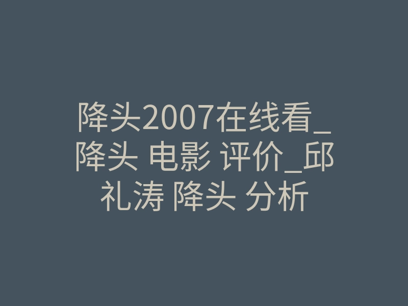 降头2007在线看_降头 电影 评价_邱礼涛 降头 分析