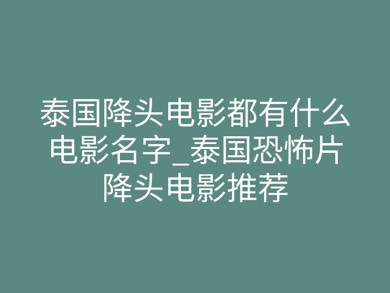 泰国降头电影都有什么电影名字_泰国恐怖片降头电影推荐