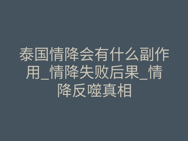 泰国情降会有什么副作用_情降失败后果_情降反噬真相