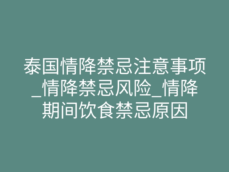 泰国情降禁忌注意事项_情降禁忌风险_情降期间饮食禁忌原因