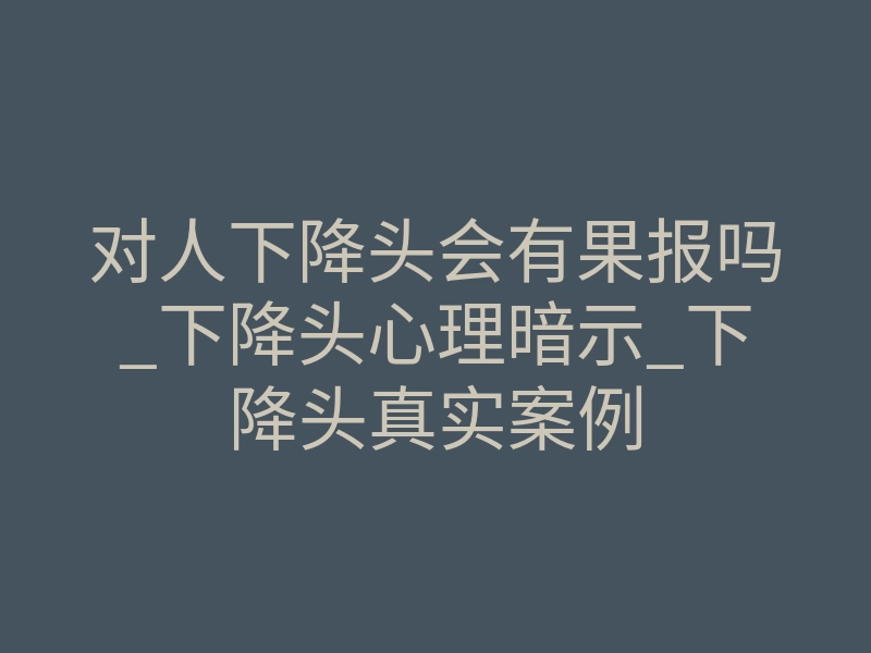 对人下降头会有果报吗_下降头心理暗示_下降头真实案例
