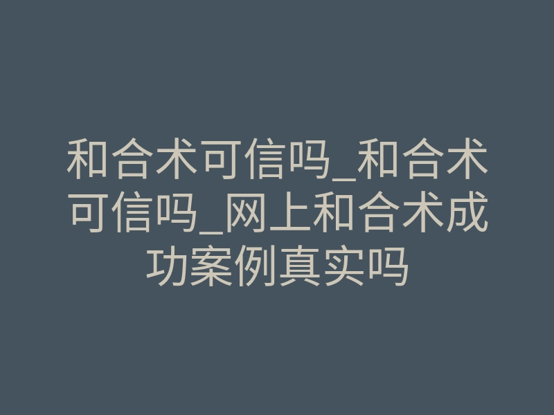 和合术可信吗_和合术可信吗_网上和合术成功案例真实吗