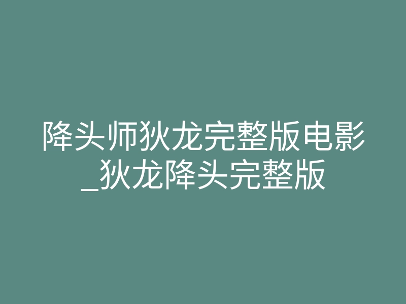 降头师狄龙完整版电影_狄龙降头完整版