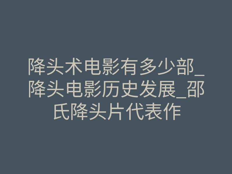 降头术电影有多少部_降头电影历史发展_邵氏降头片代表作
