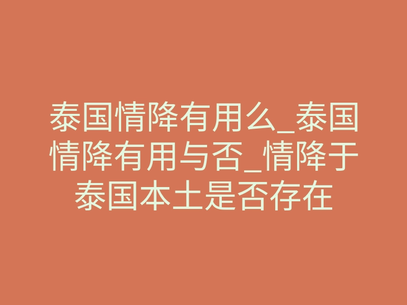 泰国情降有用么_泰国情降有用与否_情降于泰国本土是否存在