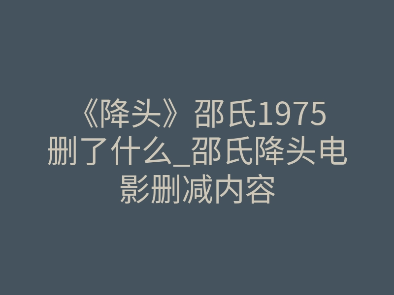 《降头》邵氏1975删了什么_邵氏降头电影删减内容