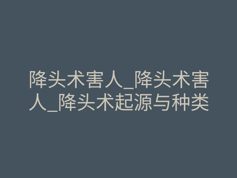 降头术害人_降头术害人_降头术起源与种类