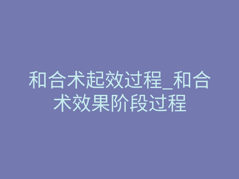 和合术起效过程_和合术效果阶段过程
