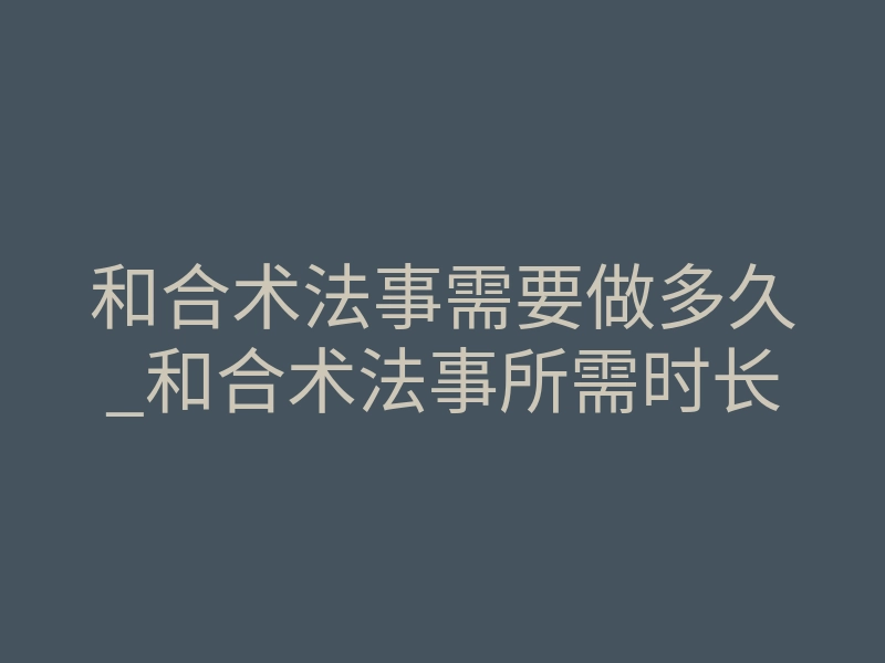 和合术法事需要做多久_和合术法事所需时长