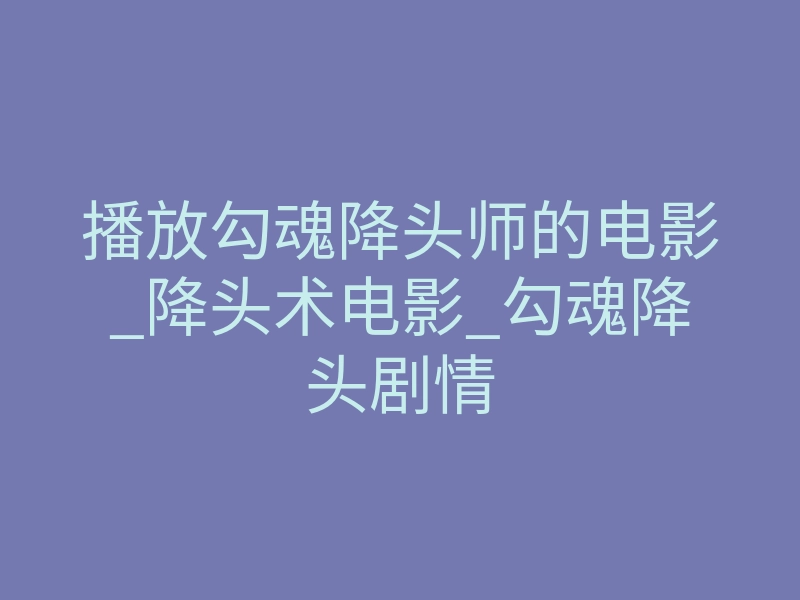 播放勾魂降头师的电影_降头术电影_勾魂降头剧情
