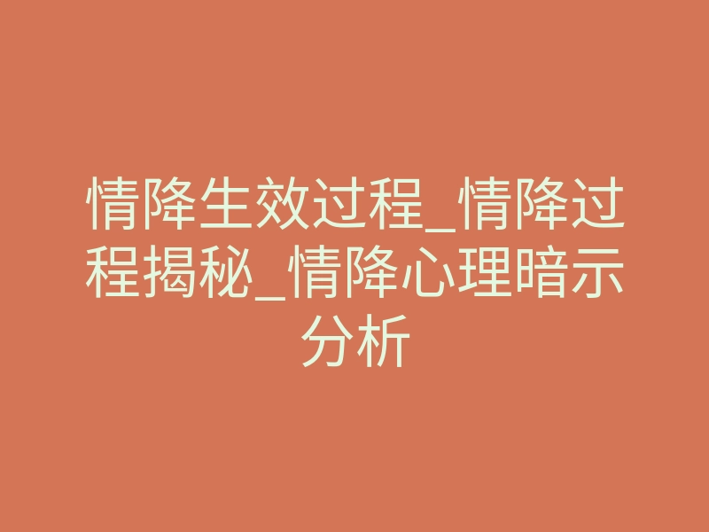 情降生效过程_情降过程揭秘_情降心理暗示分析