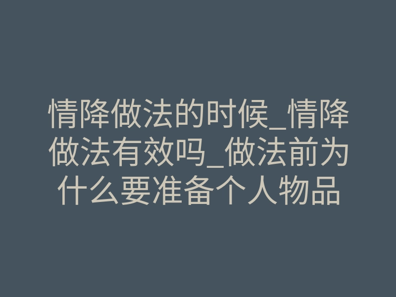 情降做法的时候_情降做法有效吗_做法前为什么要准备个人物品