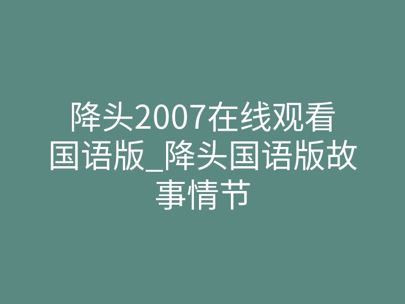 降头2007在线观看国语版_降头国语版故事情节