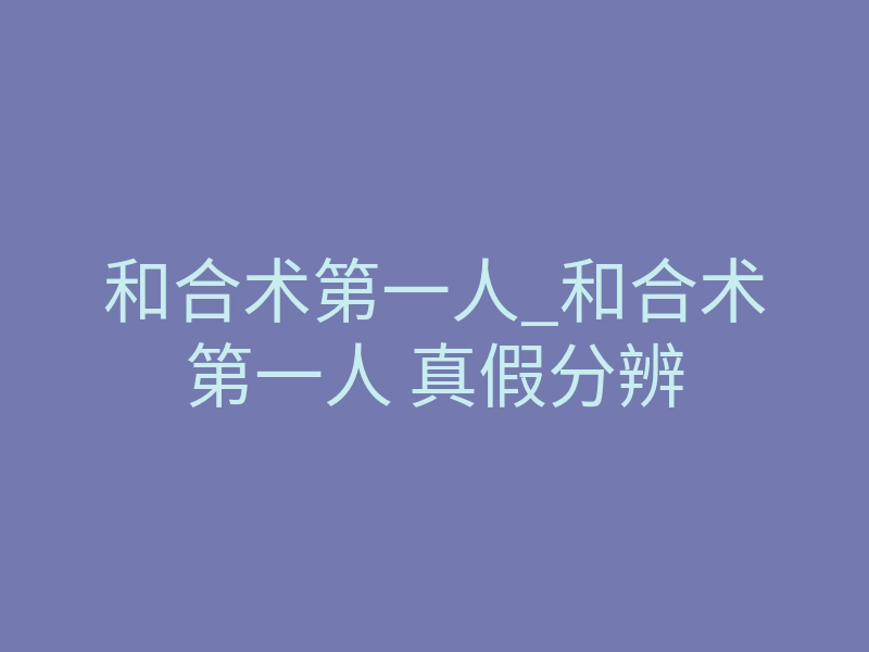 和合术第一人_和合术第一人 真假分辨