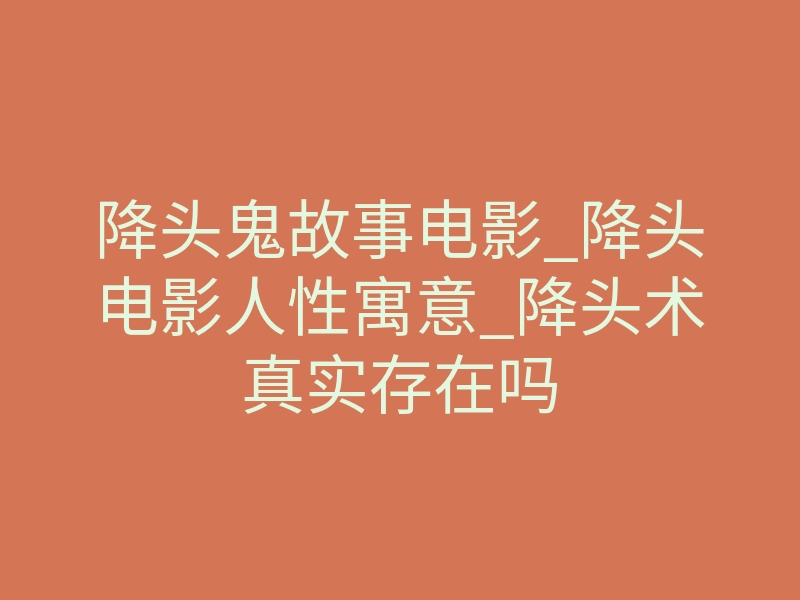 降头鬼故事电影_降头电影人性寓意_降头术真实存在吗