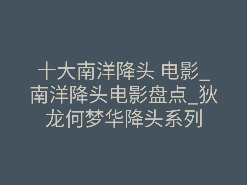 十大南洋降头 电影_南洋降头电影盘点_狄龙何梦华降头系列